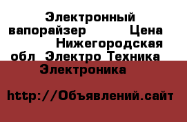 Электронный вапорайзер  2200 › Цена ­ 1 100 - Нижегородская обл. Электро-Техника » Электроника   